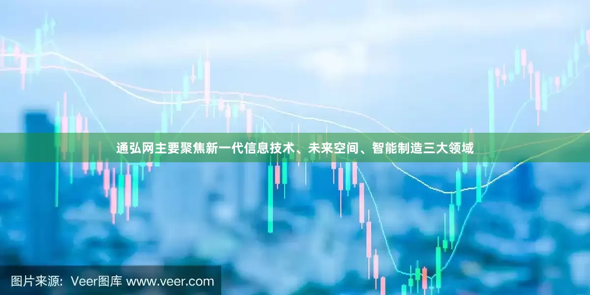 通弘网主要聚焦新一代信息技术、未来空间、智能制造三大领域