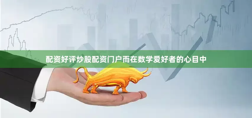 配资好评炒股配资门户而在数学爱好者的心目中
