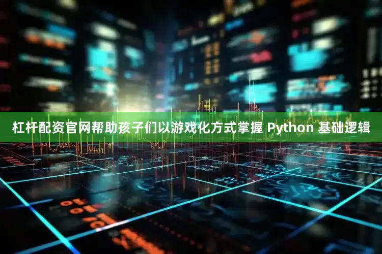 杠杆配资官网帮助孩子们以游戏化方式掌握 Python 基础逻辑