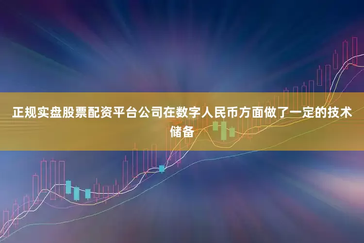 正规实盘股票配资平台公司在数字人民币方面做了一定的技术储备