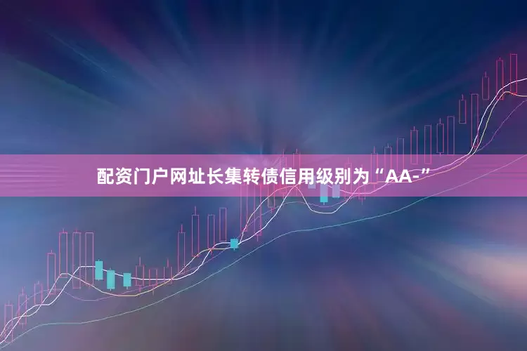 配资门户网址长集转债信用级别为“AA-”