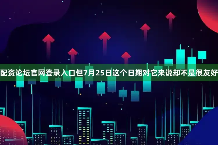 配资论坛官网登录入口但7月25日这个日期对它来说却不是很友好