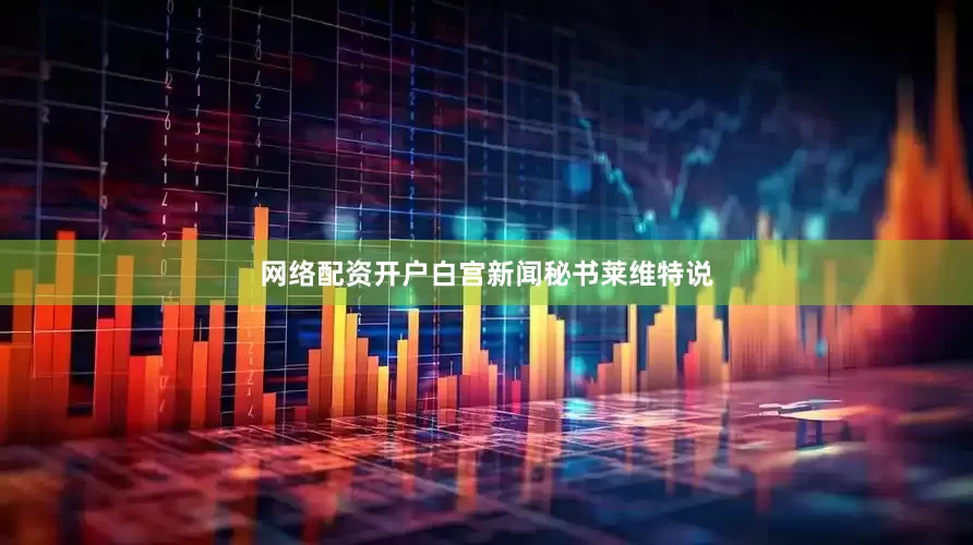 网络配资开户白宫新闻秘书莱维特说