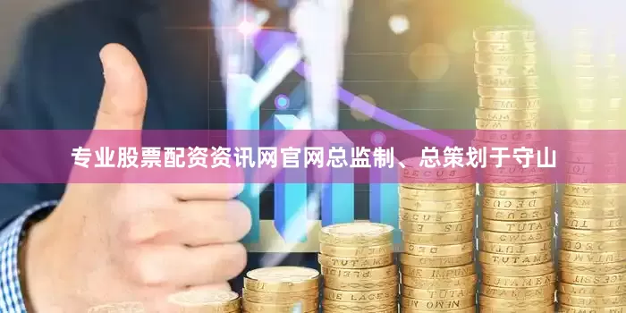专业股票配资资讯网官网总监制、总策划于守山