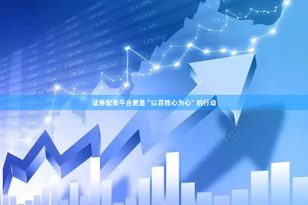 证券配资平台更是“以百姓心为心”的行动