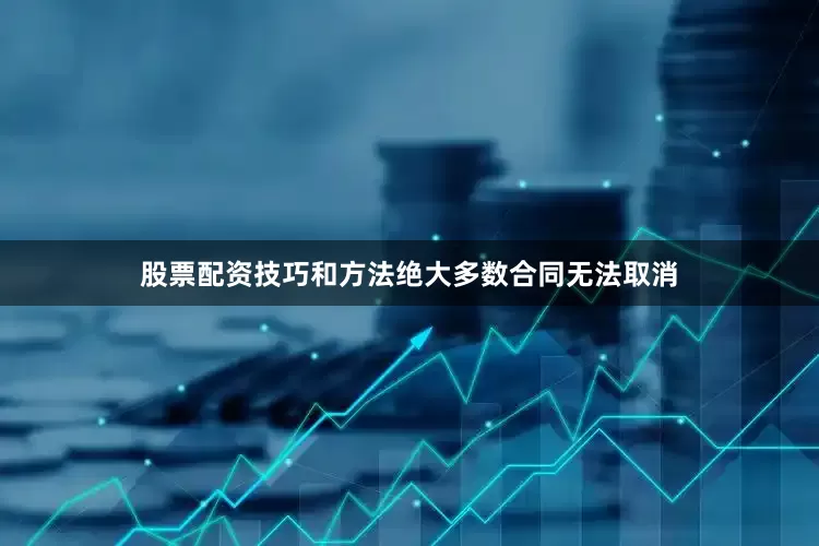 股票配资技巧和方法绝大多数合同无法取消