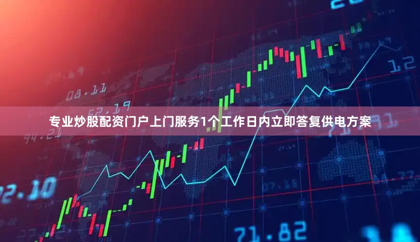 专业炒股配资门户上门服务1个工作日内立即答复供电方案
