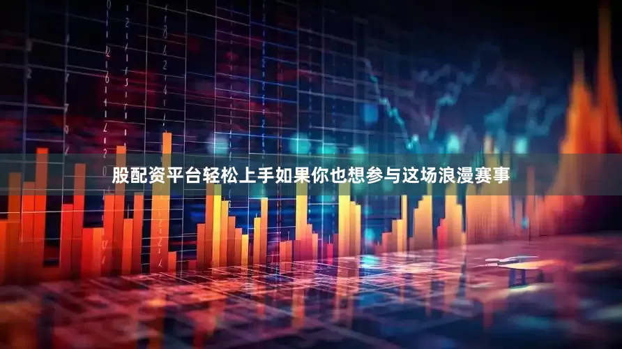 股配资平台轻松上手如果你也想参与这场浪漫赛事