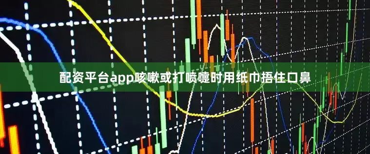 配资平台app咳嗽或打喷嚏时用纸巾捂住口鼻