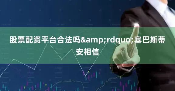 股票配资平台合法吗&rdquo;塞巴斯蒂安相信
