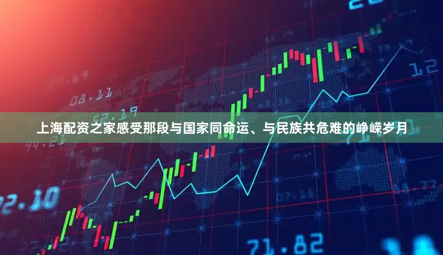 上海配资之家感受那段与国家同命运、与民族共危难的峥嵘岁月