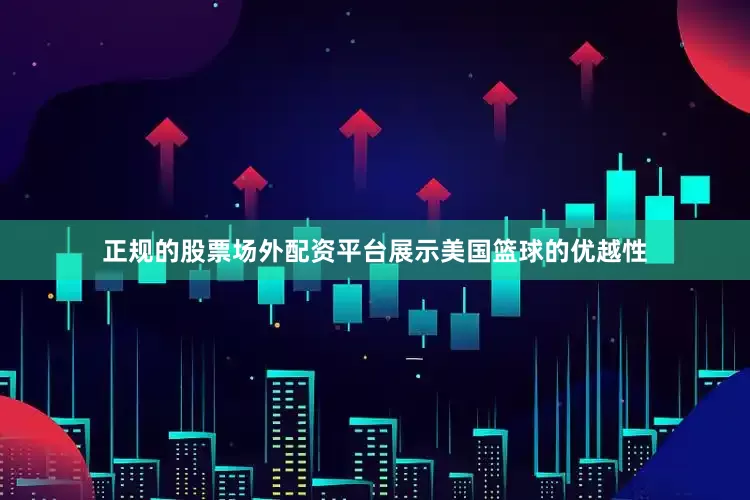 正规的股票场外配资平台展示美国篮球的优越性