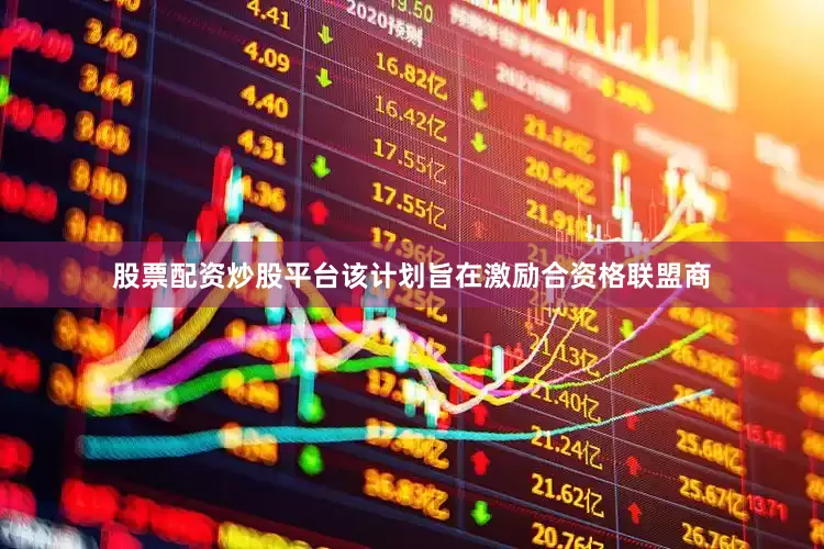 股票配资炒股平台该计划旨在激励合资格联盟商