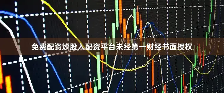 免费配资炒股入配资平台未经第一财经书面授权