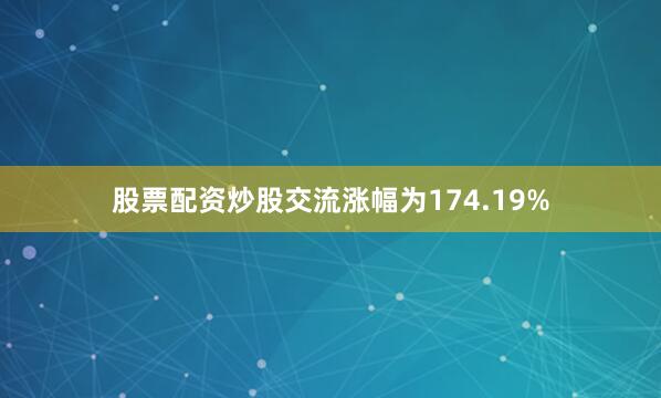 股票配资炒股交流涨幅为174.19%
