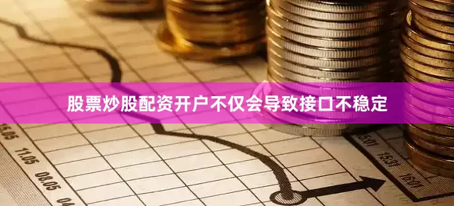 股票炒股配资开户不仅会导致接口不稳定