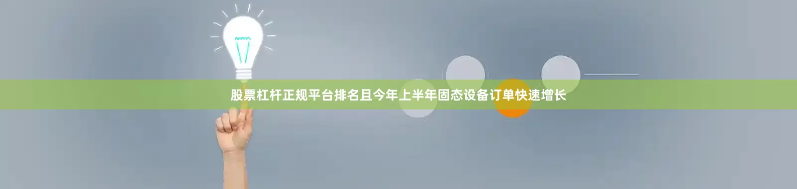 股票杠杆正规平台排名且今年上半年固态设备订单快速增长