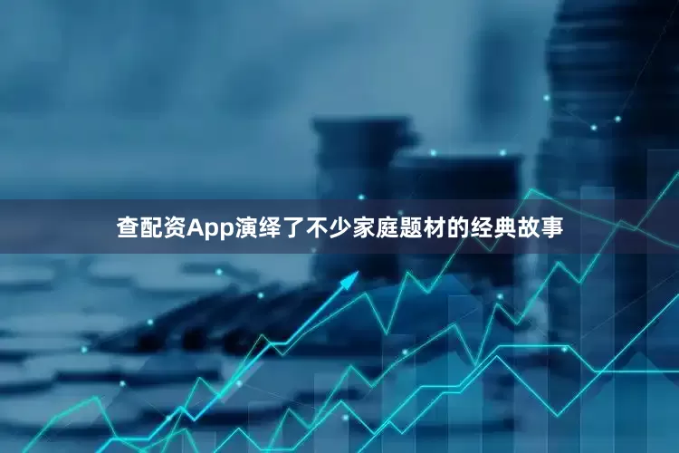 查配资App演绎了不少家庭题材的经典故事