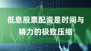 低息股票配资是时间与精力的极致压缩