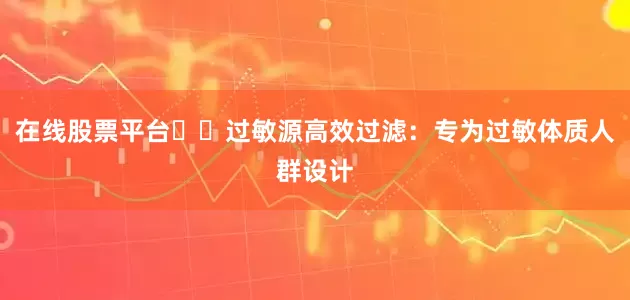 在线股票平台❇️过敏源高效过滤：专为过敏体质人群设计