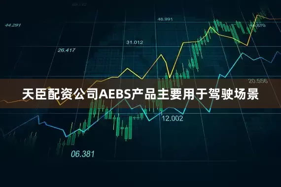 天臣配资公司AEBS产品主要用于驾驶场景