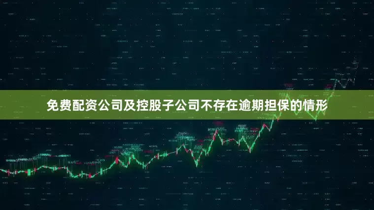 免费配资公司及控股子公司不存在逾期担保的情形
