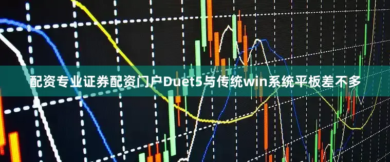 配资专业证券配资门户Duet5与传统win系统平板差不多