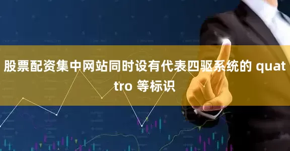 股票配资集中网站同时设有代表四驱系统的 quattro 等标识