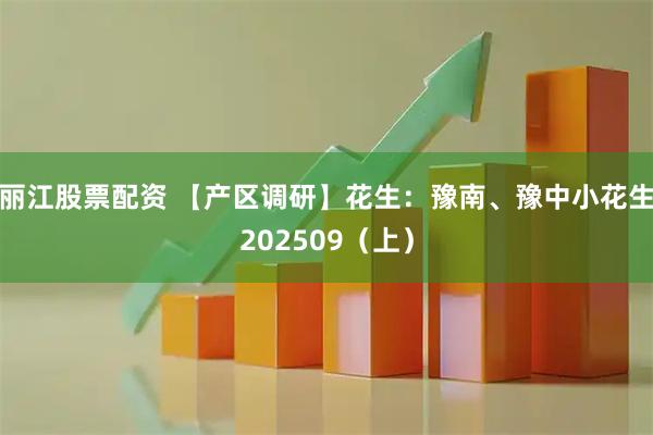 丽江股票配资 【产区调研】花生：豫南、豫中小花生202509（上）