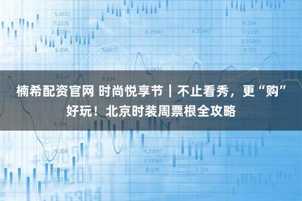 楠希配资官网 时尚悦享节｜不止看秀，更“购”好玩！北京时装周票根全攻略