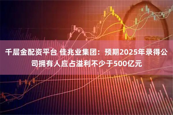 千层金配资平台 佳兆业集团：预期2025年录得公司拥有人应占溢利不少于500亿元