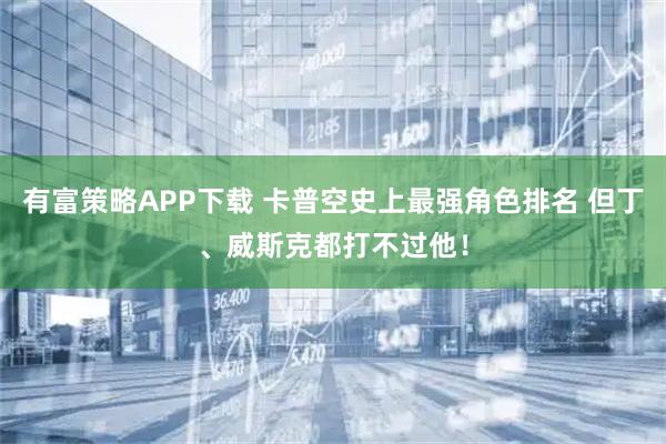 有富策略APP下载 卡普空史上最强角色排名 但丁、威斯克都打不过他!