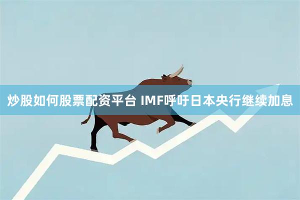 炒股如何股票配资平台 IMF呼吁日本央行继续加息