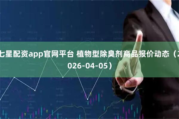 七星配资app官网平台 植物型除臭剂商品报价动态(2026-04-05)