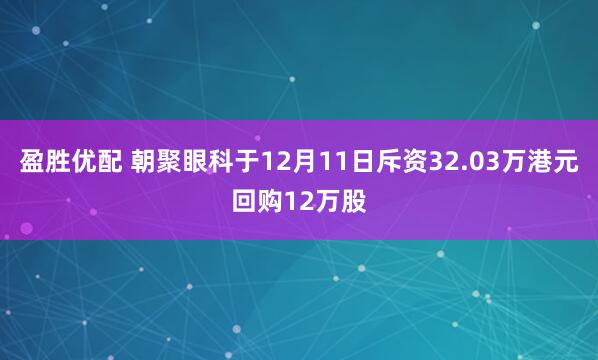 盈胜优配 朝聚眼科于12月11日斥资32.03万港元回购12万股