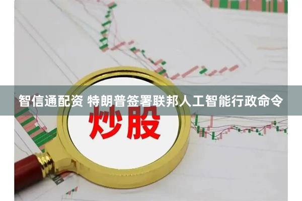 智信通配资 特朗普签署联邦人工智能行政命令