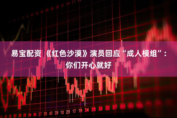 易宝配资 《红色沙漠》演员回应“成人模组”：你们开心就好