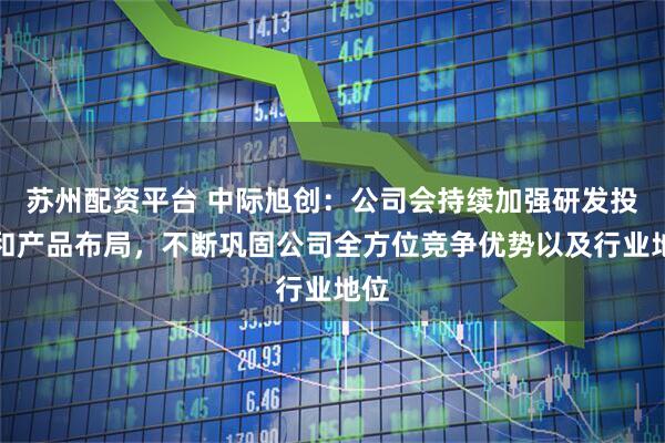 苏州配资平台 中际旭创：公司会持续加强研发投入和产品布局，不断巩固公司全方位竞争优势以及行业地位