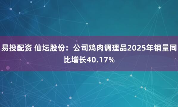 易投配资 仙坛股份：公司鸡肉调理品2025年销量同比增长40.17%