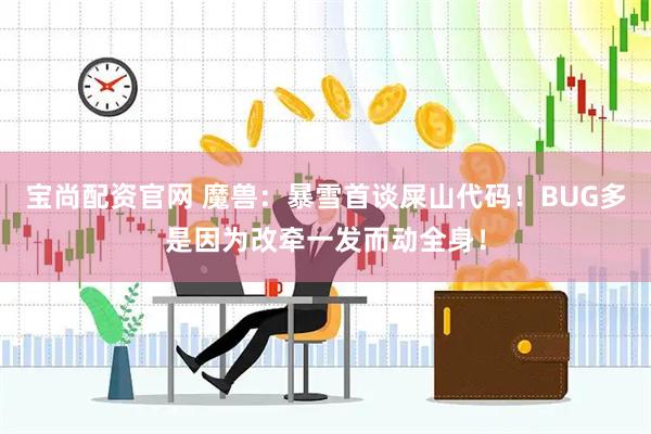 宝尚配资官网 魔兽：暴雪首谈屎山代码！BUG多是因为改牵一发而动全身！