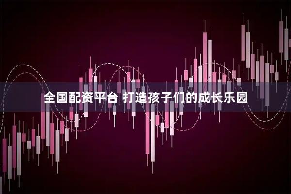全国配资平台 打造孩子们的成长乐园