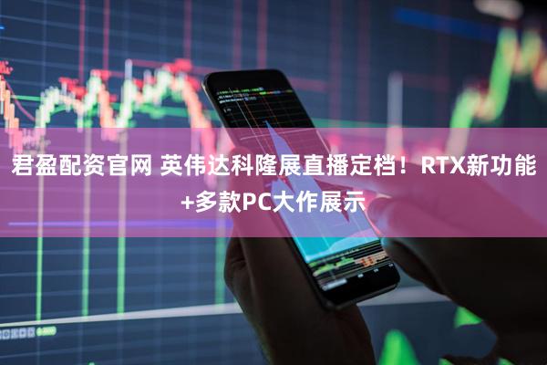 君盈配资官网 英伟达科隆展直播定档!RTX新功能+多款PC大作展示