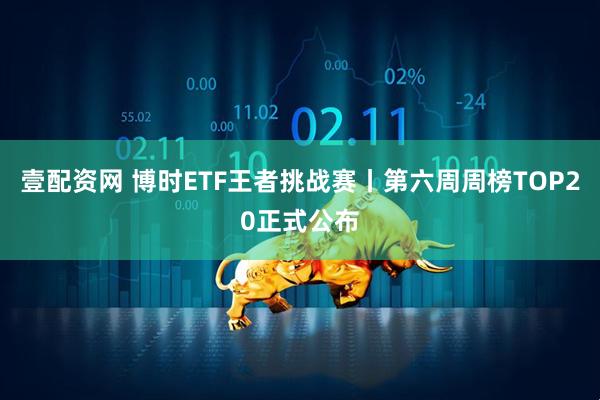 壹配资网 博时ETF王者挑战赛丨第六周周榜TOP20正式公布