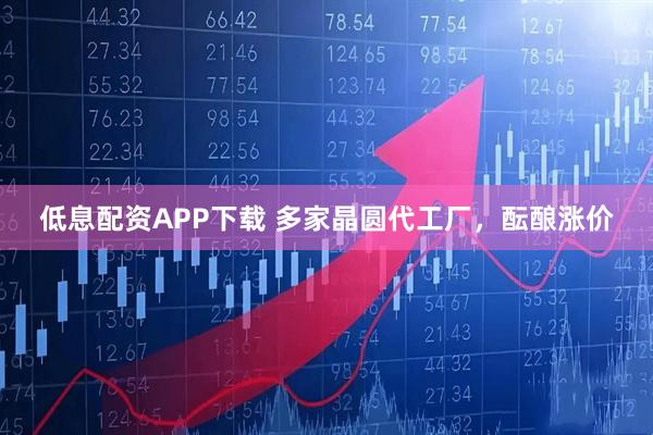 低息配资APP下载 多家晶圆代工厂，酝酿涨价