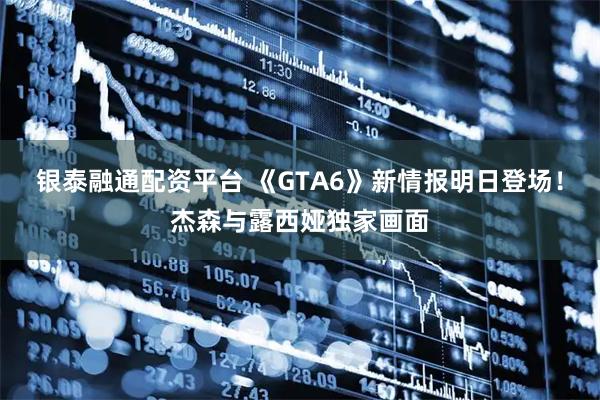 银泰融通配资平台 《GTA6》新情报明日登场！杰森与露西娅独家画面
